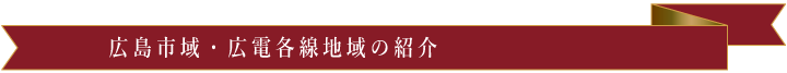 広島市域・広電各線地域のご紹介