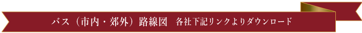 バス（市内・郊外）路線図　各社各リンクよりダウンロード